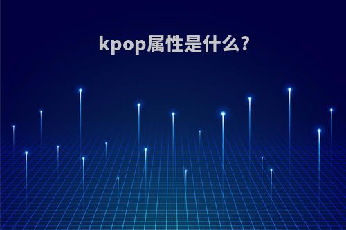 kpop属性是什么?