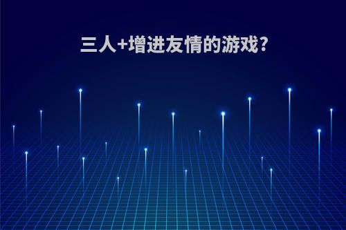 三人+增进友情的游戏?