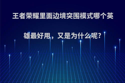 王者荣耀里面边境突围模式哪个英雄最好用，又是为什么呢?