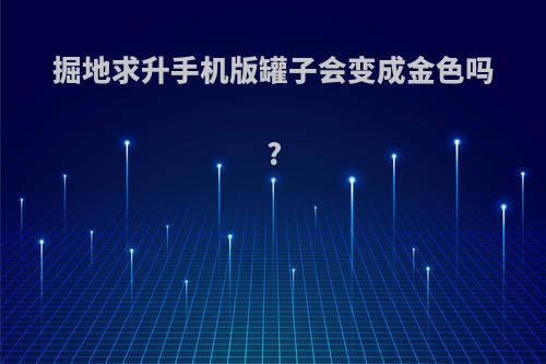 掘地求升手机版罐子会变成金色吗?