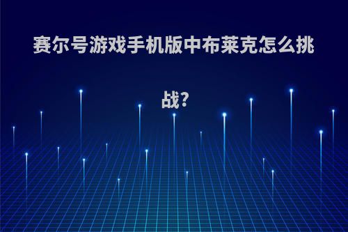 赛尔号游戏手机版中布莱克怎么挑战?