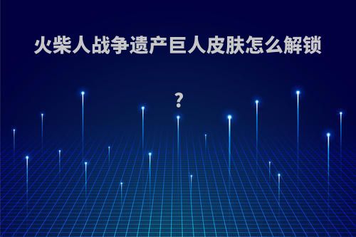 火柴人战争遗产巨人皮肤怎么解锁?