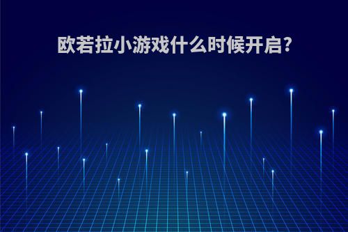 欧若拉小游戏什么时候开启?