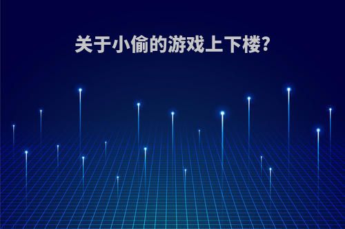 关于小偷的游戏上下楼?