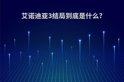 艾诺迪亚3结局到底是什么?