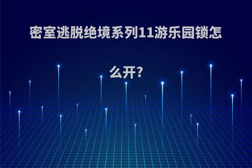 密室逃脱绝境系列11游乐园锁怎么开?