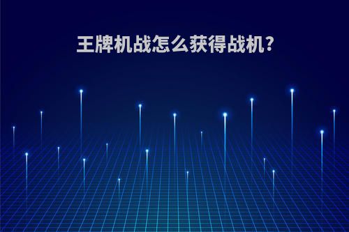 王牌机战怎么获得战机?