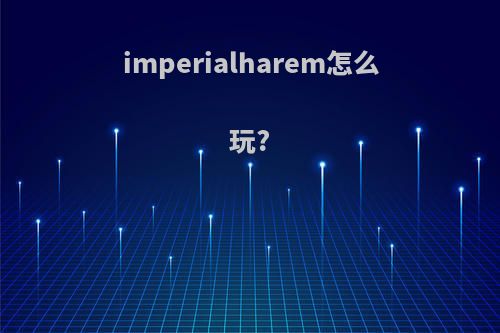 imperialharem怎么玩?