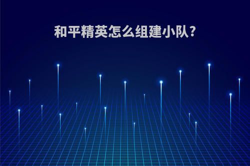 和平精英怎么组建小队?