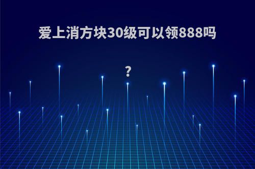 爱上消方块30级可以领888吗?