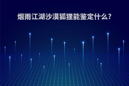 烟雨江湖沙漠狐狸能鉴定什么?