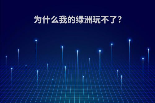 为什么我的绿洲玩不了?