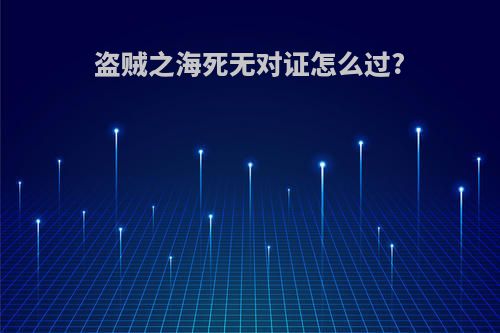 盗贼之海死无对证怎么过?