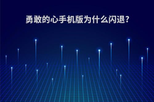 勇敢的心手机版为什么闪退?