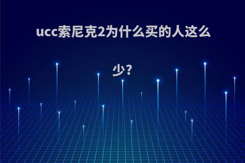 ucc索尼克2为什么买的人这么少?