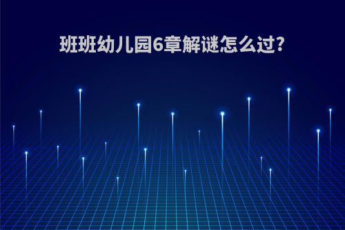 班班幼儿园6章解谜怎么过?