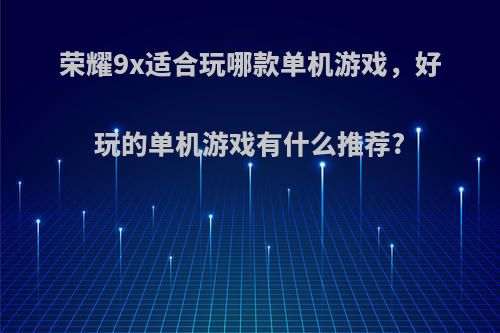 荣耀9x适合玩哪款单机游戏，好玩的单机游戏有什么推荐?