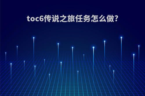 toc6传说之旅任务怎么做?