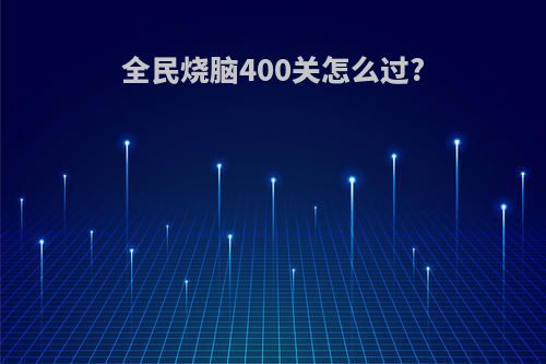 全民烧脑400关怎么过?