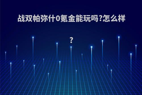 战双帕弥什0氪金能玩吗?怎么样?