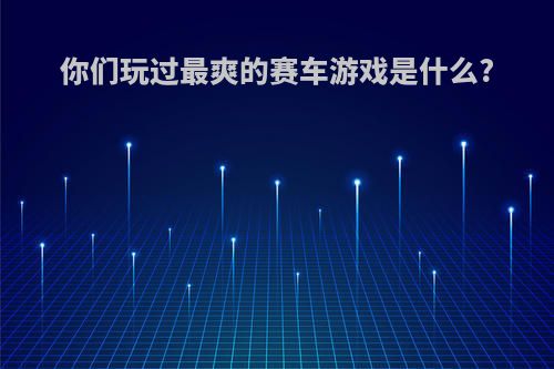 你们玩过最爽的赛车游戏是什么?