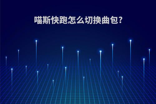 喵斯快跑怎么切换曲包?