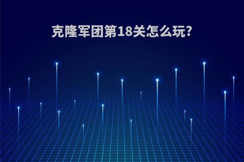 克隆军团第18关怎么玩?