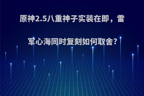 原神2.5八重神子实装在即，雷军心海同时复刻如何取舍?