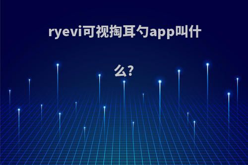 ryevi可视掏耳勺app叫什么?