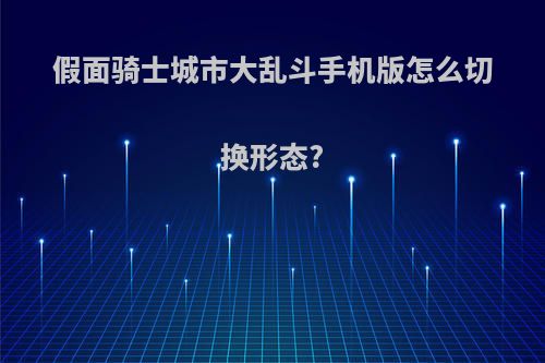 假面骑士城市大乱斗手机版怎么切换形态?