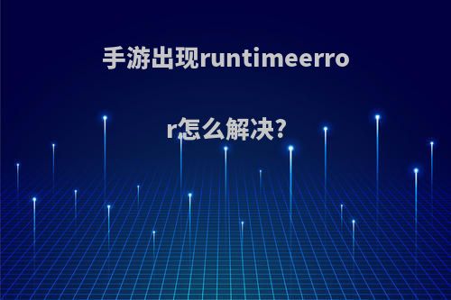 手游出现runtimeerror怎么解决?