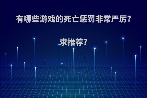 有哪些游戏的死亡惩罚非常严厉?求推荐?