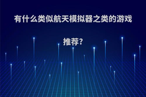 有什么类似航天模拟器之类的游戏推荐?