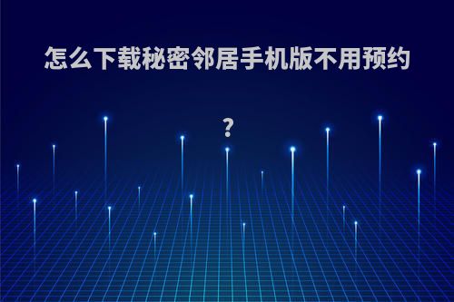 怎么下载秘密邻居手机版不用预约?