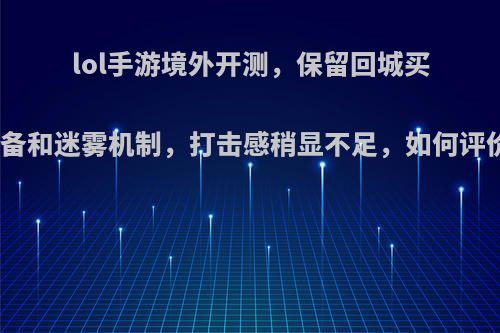 lol手游境外开测，保留回城买装备和迷雾机制，打击感稍显不足，如何评价?