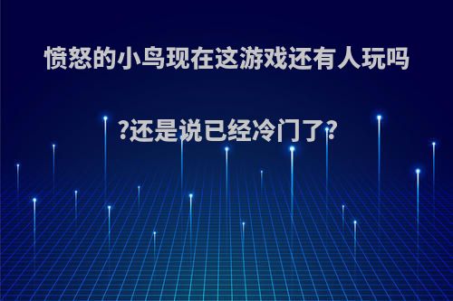 愤怒的小鸟现在这游戏还有人玩吗?还是说已经冷门了?