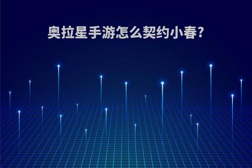 奥拉星手游怎么契约小春?