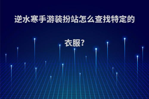 逆水寒手游装扮站怎么查找特定的衣服?