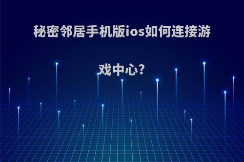 秘密邻居手机版ios如何连接游戏中心?