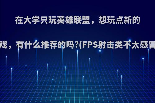 在大学只玩英雄联盟，想玩点新的游戏，有什么推荐的吗?(FPS射击类不太感冒)?