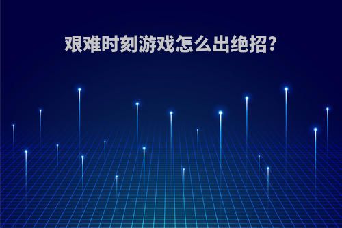 艰难时刻游戏怎么出绝招?