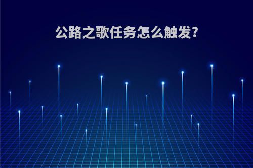 公路之歌任务怎么触发?