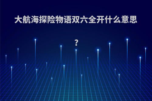 大航海探险物语双六全开什么意思?