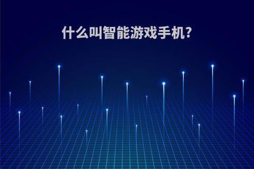 什么叫智能游戏手机?