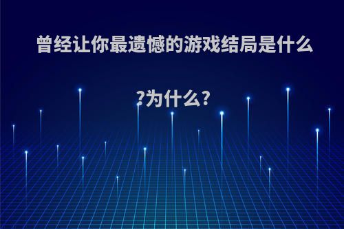 曾经让你最遗憾的游戏结局是什么?为什么?