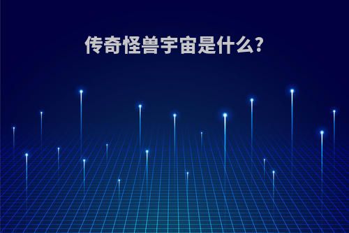 传奇怪兽宇宙是什么?