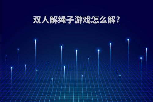 双人解绳子游戏怎么解?