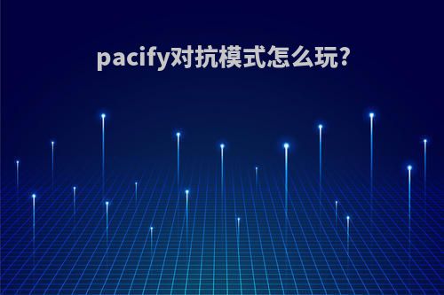 pacify对抗模式怎么玩?