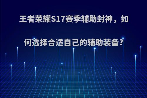 王者荣耀S17赛季辅助封神，如何选择合适自己的辅助装备?