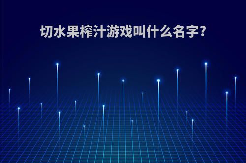 切水果榨汁游戏叫什么名字?